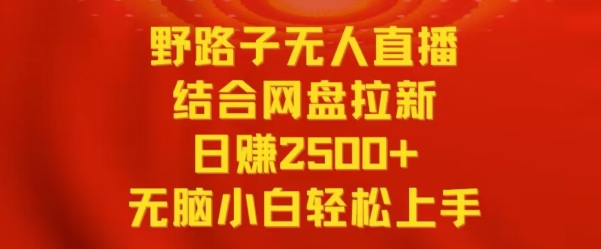 野路子无人直播结合网盘拉新，日赚2500+，小白无脑轻松上手【揭秘】-乌龙学社