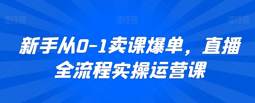 新手从0-1卖课爆单，直播全流程实操运营课-乌龙学社