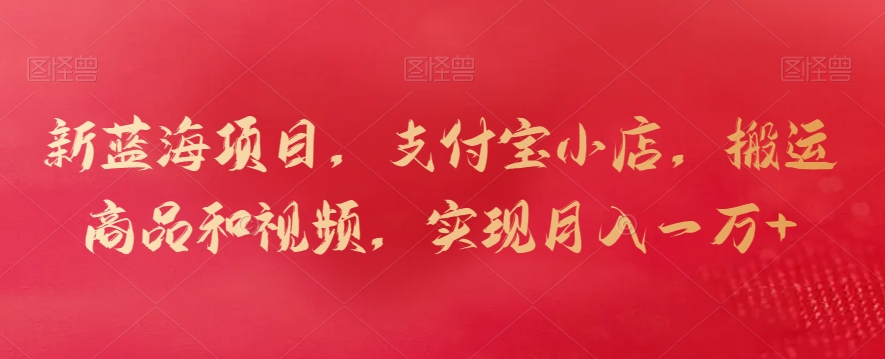新蓝海项目，支付宝小店，搬运商品和视频，实现月入一万+【揭秘】-乌龙学社