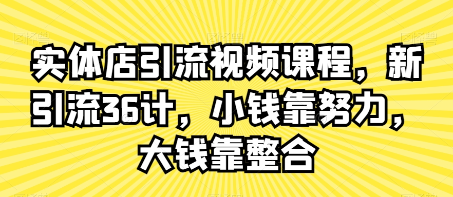 实体店引流视频课程，新引流36计，小钱靠努力，大钱靠整合-乌龙学社