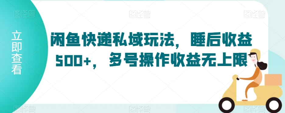 闲鱼快递私域玩法，睡后收益500+，多号操作收益无上限【揭秘】-乌龙学社