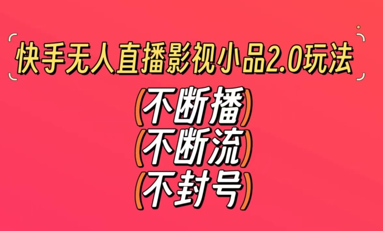 快手无人直播影视小品2.0玩法，不断流，不封号，不需要会剪辑，每天能稳定500-1000+【揭秘】-乌龙学社