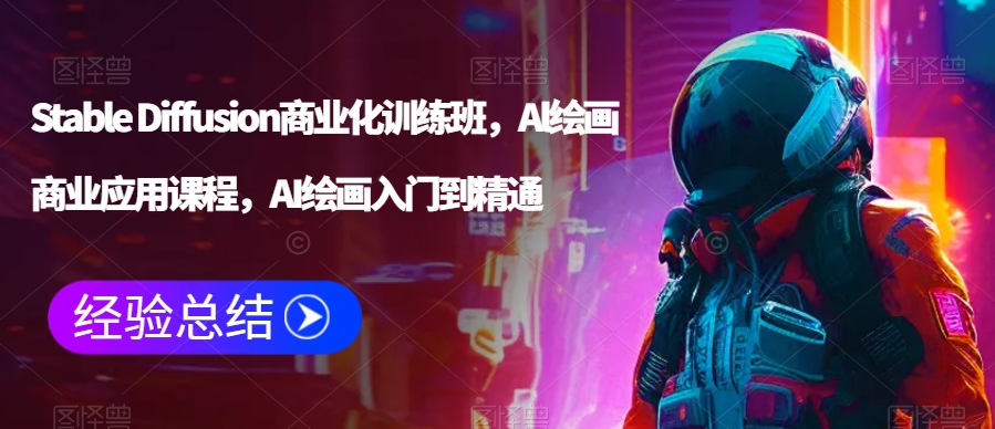 Stable Diffusion商业化训练班，Al绘画商业应用课程，AI绘画入门到精通-乌龙学社