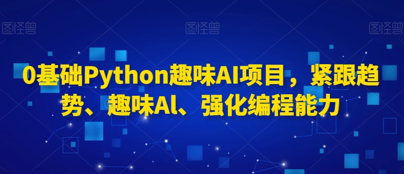 0基础Python趣味AI项目，紧跟趋势、趣味Al、强化编程能力-乌龙学社