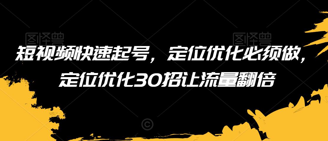 短视频快速起号，定位优化必须做，定位优化30招让流量翻倍-乌龙学社
