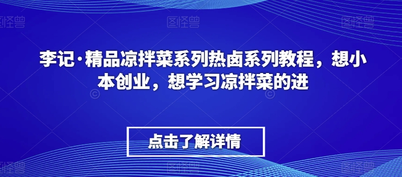 李记·精品凉拌菜系列热卤系列教程，想小本创业，想学习凉拌菜的进-乌龙学社