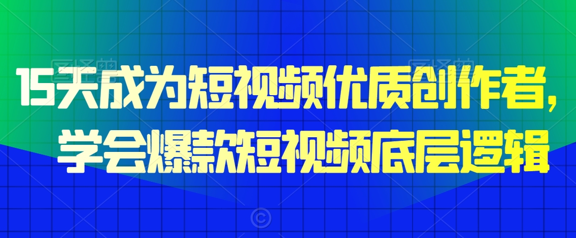 15天成为短视频优质创作者，​学会爆款短视频底层逻辑-乌龙学社