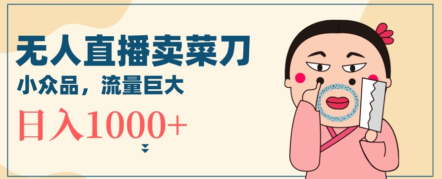 无人冷门品直播新玩法，通过卖菜刀日入1000+【揭秘】-乌龙学社