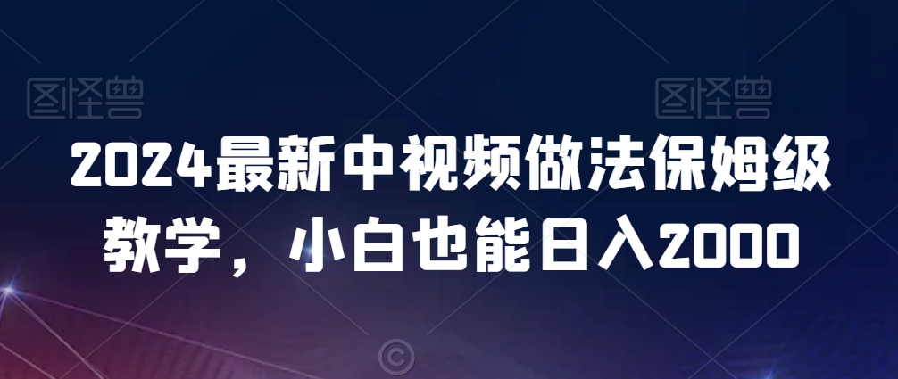 2024最新中视频做法保姆级教学，小白也能日入2000【揭秘】-乌龙学社