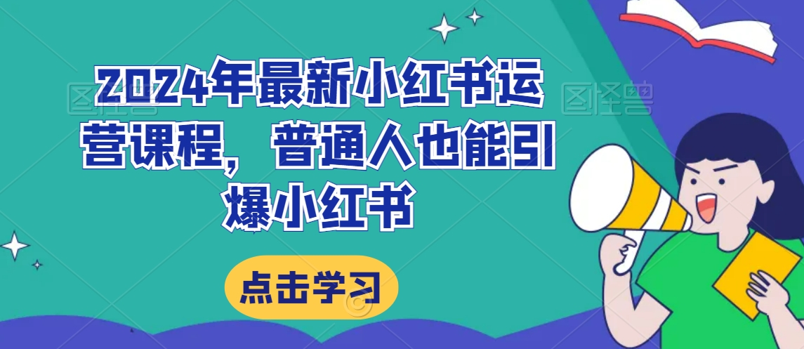 2024年最新小红书运营课程，普通人也能引爆小红书-乌龙学社