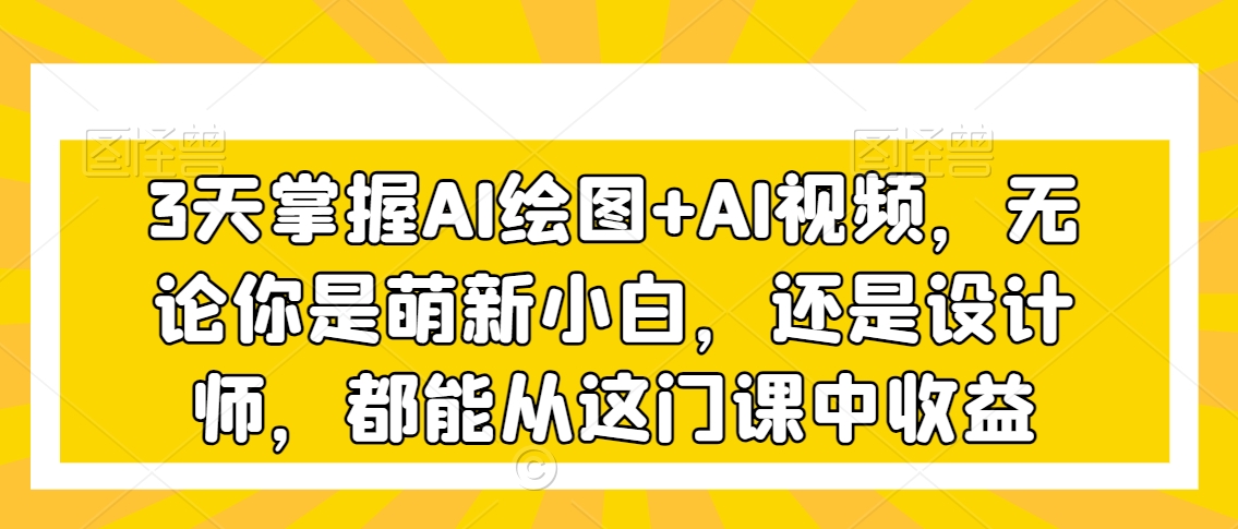 3天掌握AI绘图+AI视频，无论你是萌新小白，还是设计师，都能从这门课中收益-乌龙学社