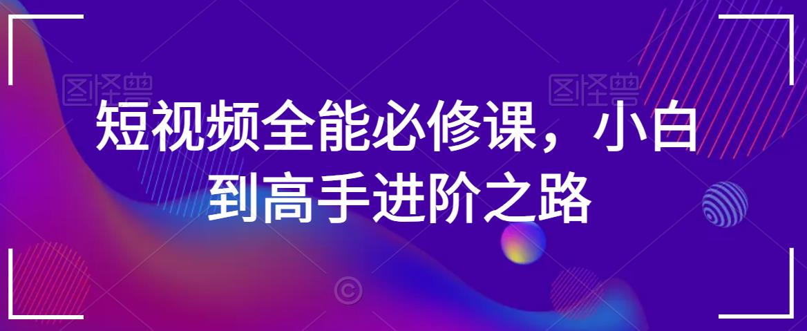 短视频全能必修课，小白到高手进阶之路-乌龙学社