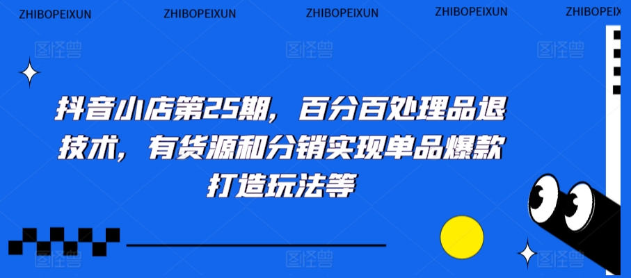 抖音小店第25期，百分百处理品退技术，有货源和分销实现单品爆款打造玩法等-乌龙学社