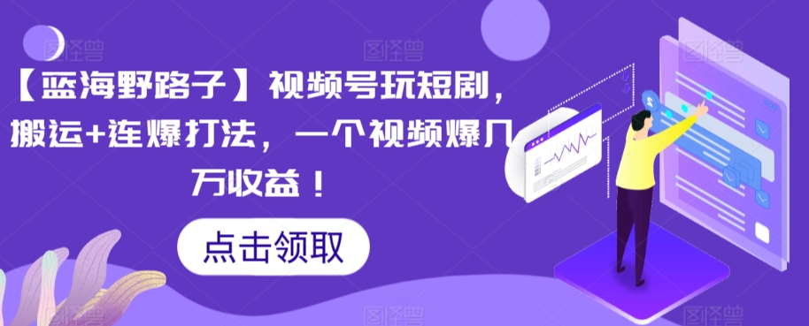 【蓝海野路子】视频号玩短剧，搬运+连爆打法，一个视频爆几万收益【揭秘】-乌龙学社