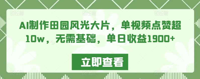 AI制作田园风光大片，单视频点赞超10w，无需基础，单日收益1900+【揭秘】-乌龙学社