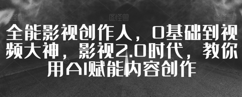 全能影视创作人，0基础到视频大神，影视2.0时代，教你用AI赋能内容创作-乌龙学社