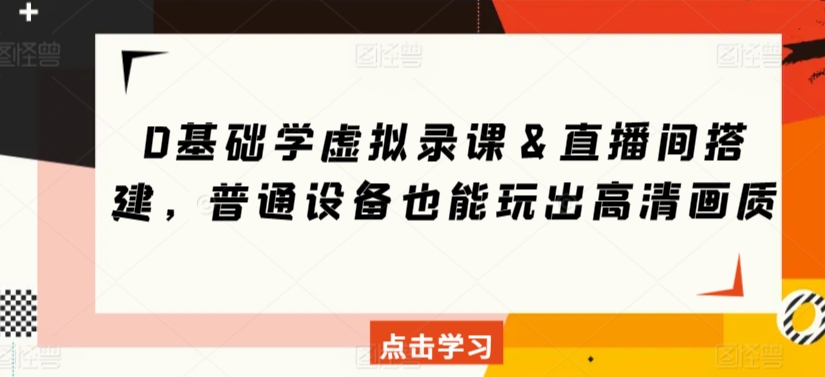0基础学虚拟录课＆直播间搭建，普通设备也能玩出高清画质-乌龙学社