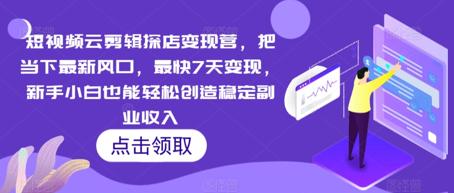 短视频云剪辑探店变现营，把当下最新风口，最快7天变现，新手小白也能轻松创造稳定副业收入-乌龙学社