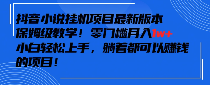 抖音最新小说挂机项目，保姆级教学，零成本月入1w+，小白轻松上手【揭秘】-乌龙学社