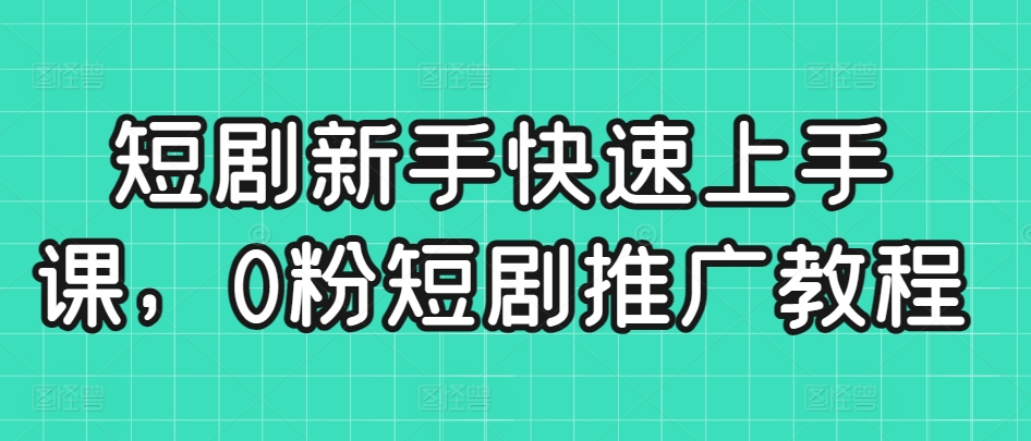 短剧新手快速上手课，0粉短剧推广教程-乌龙学社