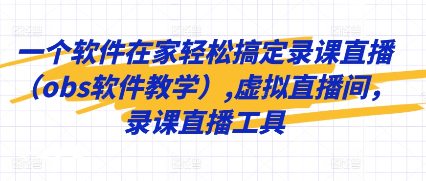 一个软件在家轻松搞定录课直播（obs软件教学）,虚拟直播间，录课直播工具-乌龙学社