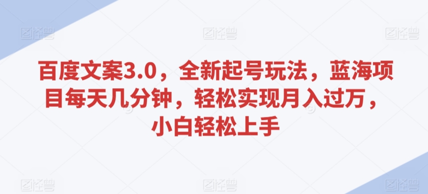 百度文案3.0，全新起号玩法，蓝海项目每天几分钟，轻松实现月入过万，小白轻松上手【揭秘】-乌龙学社