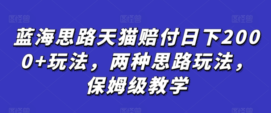 蓝海思路天猫赔付日下2000+玩法，两种思路玩法，保姆级教学【仅揭秘】-乌龙学社