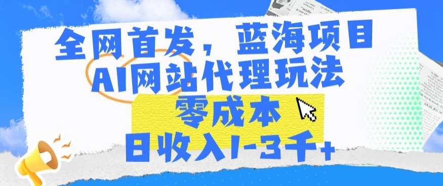 全网首发，蓝海项目，AI网站代理玩法，零成本日收入1-3千+【揭秘】-乌龙学社