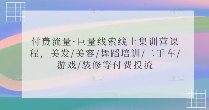 付费流量·巨量线索线上集训营课程，美发/美容/舞蹈培训/二手车/游戏/装修等付费投流-乌龙学社
