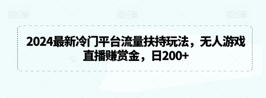2024最新冷门平台流量扶持玩法，无人游戏直播赚赏金，日200+【揭秘】-乌龙学社