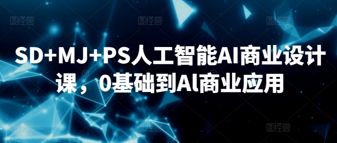 SD+MJ+PS人工智能AI商业设计课，0基础到Al商业应用-乌龙学社