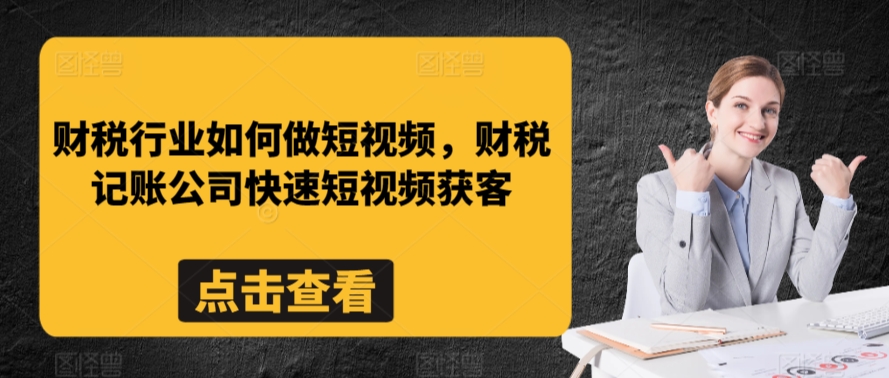 财税行业如何做短视频，财税记账公司快速短视频获客-乌龙学社
