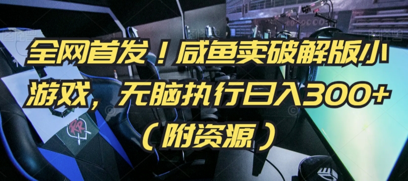 全网首发！咸鱼卖破解版小游戏，无脑执行日入300+（附资源）【揭秘】-乌龙学社
