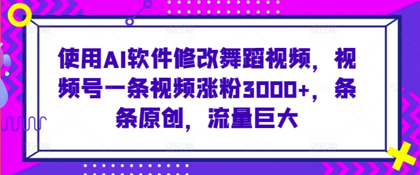 使用AI软件修改舞蹈视频，视频号一条视频涨粉3000+，条条原创，流量巨大【揭秘】-乌龙学社