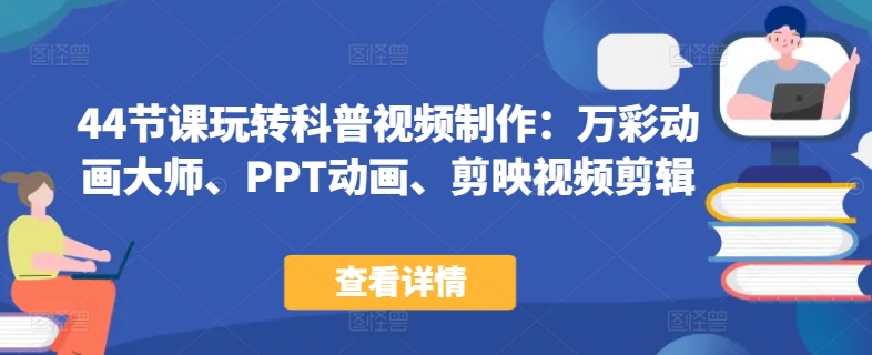 44节课玩转科普视频制作：万彩动画大师、PPT动画、剪映视频剪辑，一课搞定科普视频制作-乌龙学社