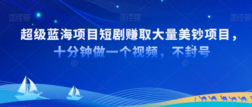 超级蓝海项目短剧赚取大量美钞项目，国内短剧出海tk赚美钞，十分钟做一个视频【揭秘】-乌龙学社