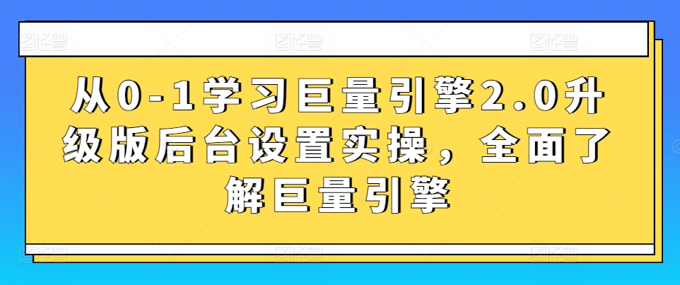 从0-1学习巨量引擎2.0升级版后台设置实操，全面了解巨量引擎-乌龙学社