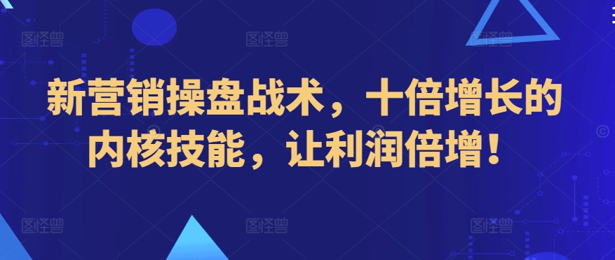 新营销操盘战术，十倍增长的内核技能，让利润倍增！-乌龙学社