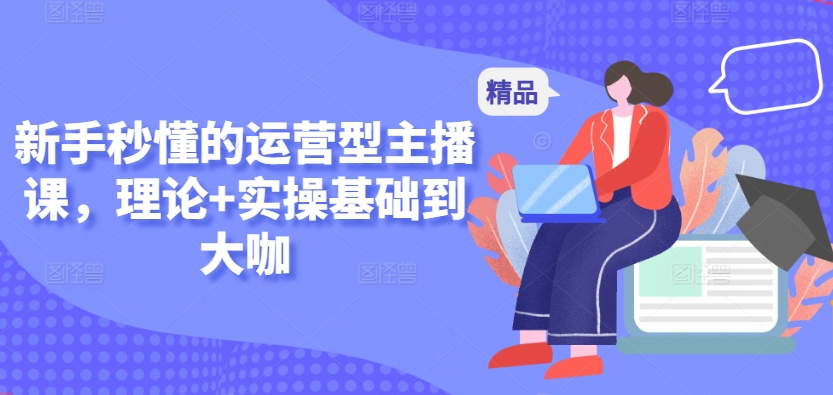 新手秒懂的运营型主播课，理论+实操基础到大咖-乌龙学社