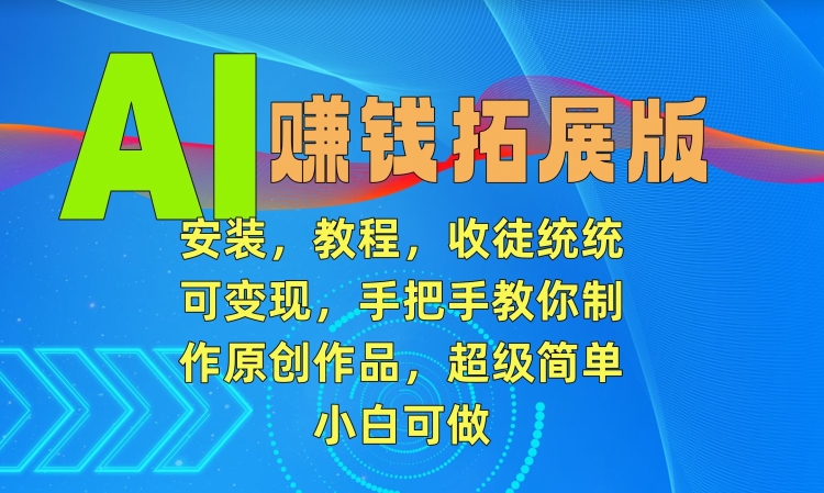 AI赚钱拓展版，安装，教程，收徒统统可变现，手把手教你制作原创作品，超级简单，小白可做【揭秘】-乌龙学社