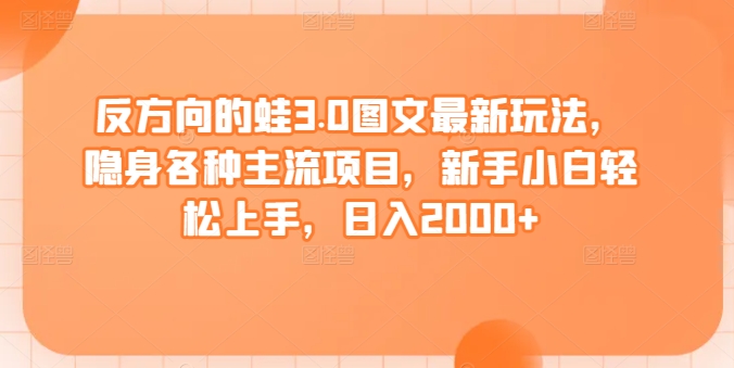 反方向的蛙3.0图文最新玩法，隐身各种主流项目，新手小白轻松上手，日入2000+【揭秘】-乌龙学社