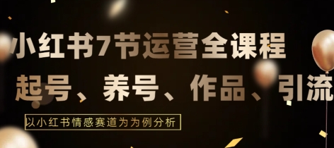 7节小红书运营实战全教程，结合最新情感赛道，打通小红书运营全流程【揭秘】-乌龙学社