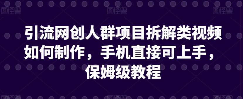引流网创人群项目拆解类视频如何制作，手机直接可上手，保姆级教程【揭秘】-乌龙学社