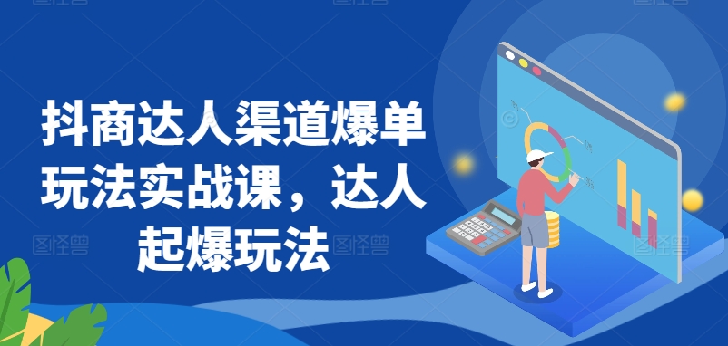抖商达人渠道爆单玩法实战课，达人起爆玩法-乌龙学社