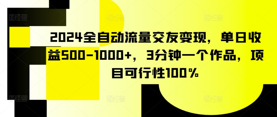 2024全自动流量交友变现，单日收益500-1000+，3分钟一个作品，项目可行性100%【揭秘】-乌龙学社