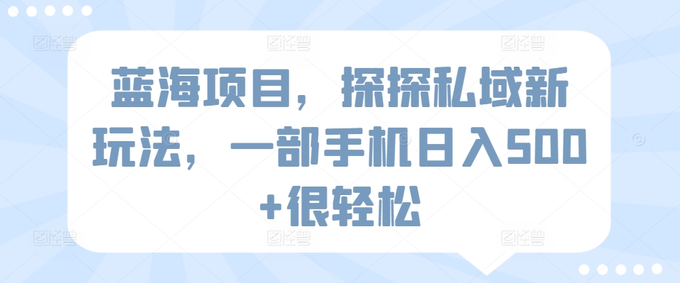蓝海项目，探探私域新玩法，一部手机日入500+很轻松【揭秘】-乌龙学社
