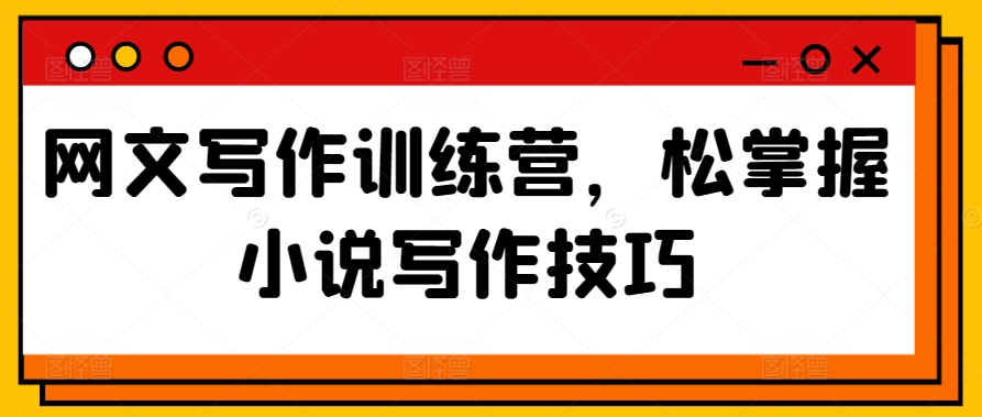 网文写作训练营，松掌握小说写作技巧-乌龙学社