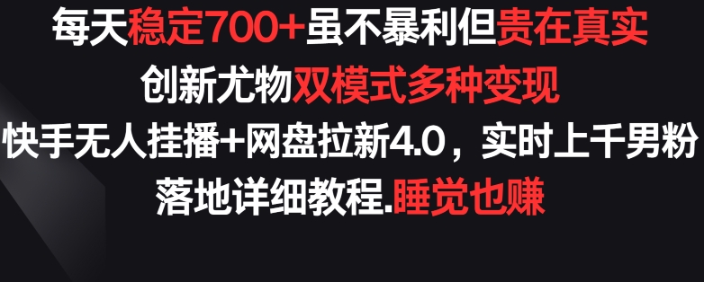 每天稳定700+，收益不高但贵在真实，创新尤物双模式多渠种变现，快手无人挂播+网盘拉新4.0【揭秘】-乌龙学社
