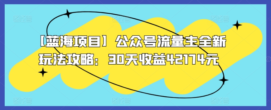 【蓝海项目】公众号流量主全新玩法攻略：30天收益42174元【揭秘】-乌龙学社