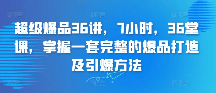 超级爆品36讲，7小时，36堂课，掌握一套完整的爆品打造及引爆方法-乌龙学社